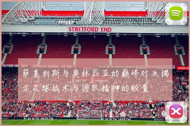 萨基利斯与奥林匹亚的巅峰对决揭示足球战术与团队精神的较量