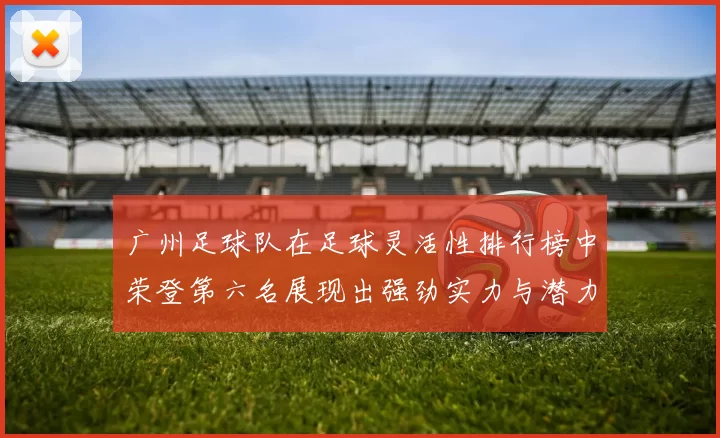 广州足球队在足球灵活性排行榜中荣登第六名展现出强劲实力与潜力