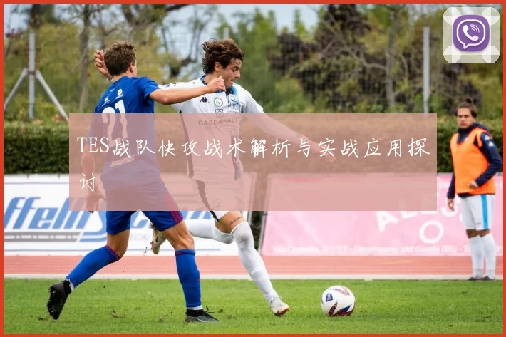 TES战队快攻战术解析与实战应用探讨