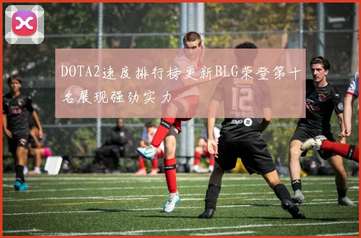 DOTA2速度排行榜更新BLG荣登第十名展现强劲实力