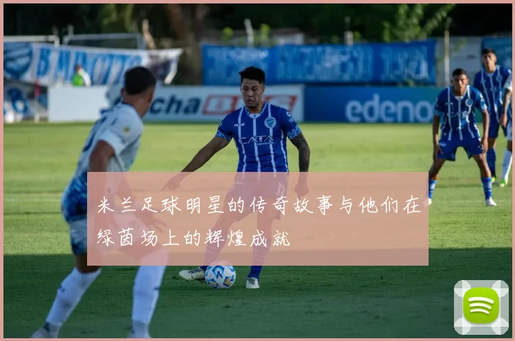 米兰足球明星的传奇故事与他们在绿茵场上的辉煌成就