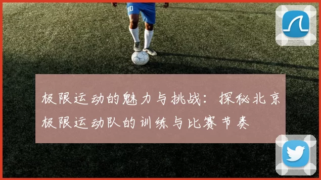 极限运动的魅力与挑战：探秘北京极限运动队的训练与比赛节奏