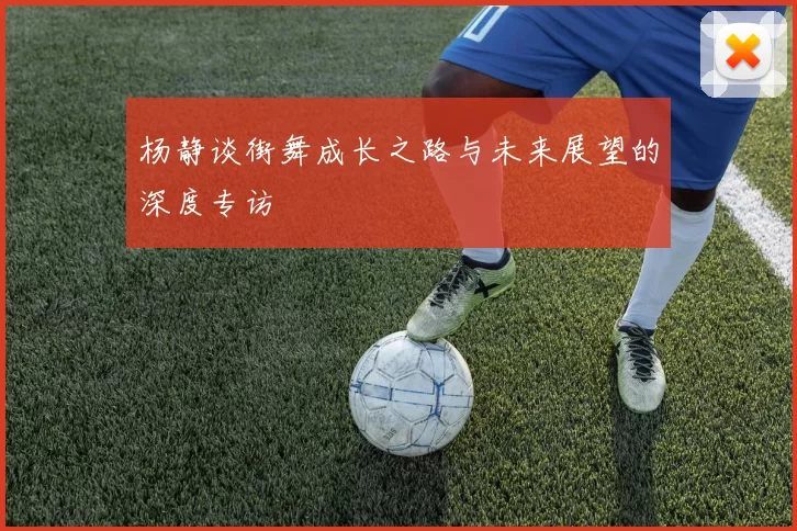 杨静谈街舞成长之路与未来展望的深度专访