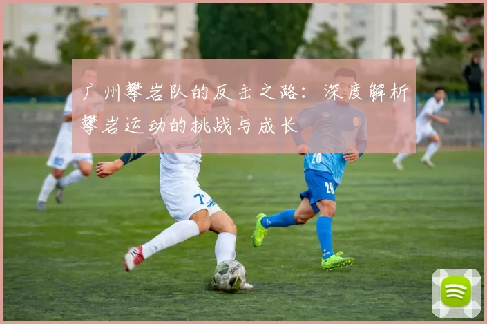 广州攀岩队的反击之路：深度解析攀岩运动的挑战与成长