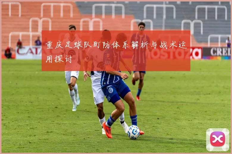 重庆足球队盯防体系解析与战术运用探讨