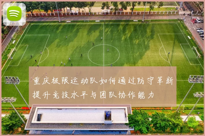 重庆极限运动队如何通过防守革新提升竞技水平与团队协作能力