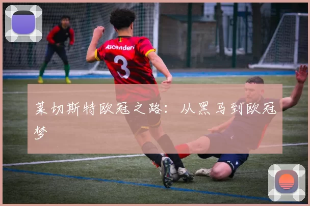 莱切斯特欧冠之路：从黑马到欧冠梦
