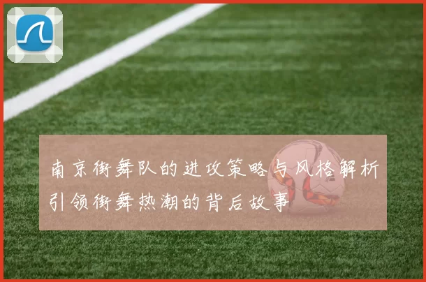 南京街舞队的进攻策略与风格解析引领街舞热潮的背后故事