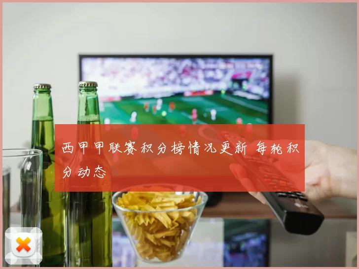 西甲甲联赛积分榜情况更新 每轮积分动态