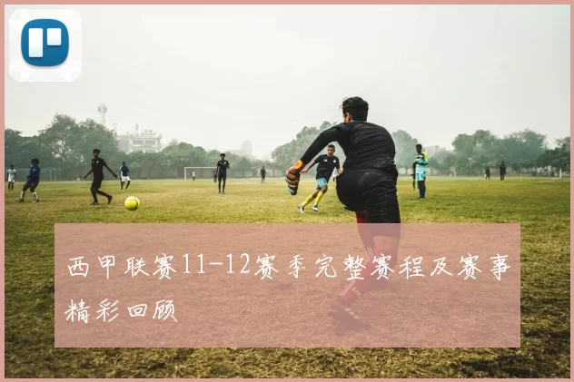 西甲联赛11-12赛季完整赛程及赛事精彩回顾