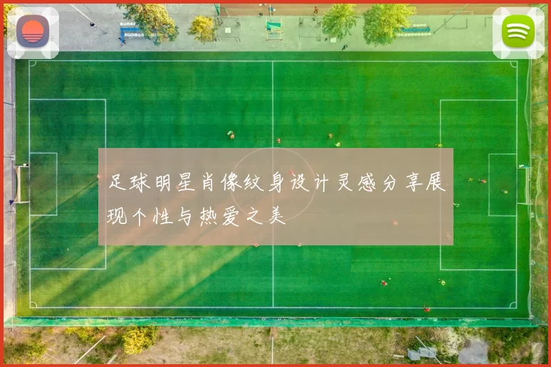 足球明星肖像纹身设计灵感分享展现个性与热爱之美