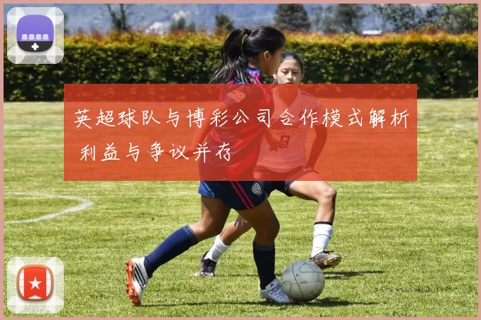 英超球队与博彩公司合作模式解析 利益与争议并存