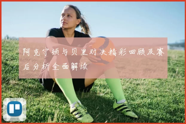 阿克宁顿与贝里对决精彩回顾及赛后分析全面解读
