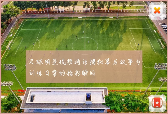 足球明星视频通话揭秘幕后故事与训练日常的精彩瞬间
