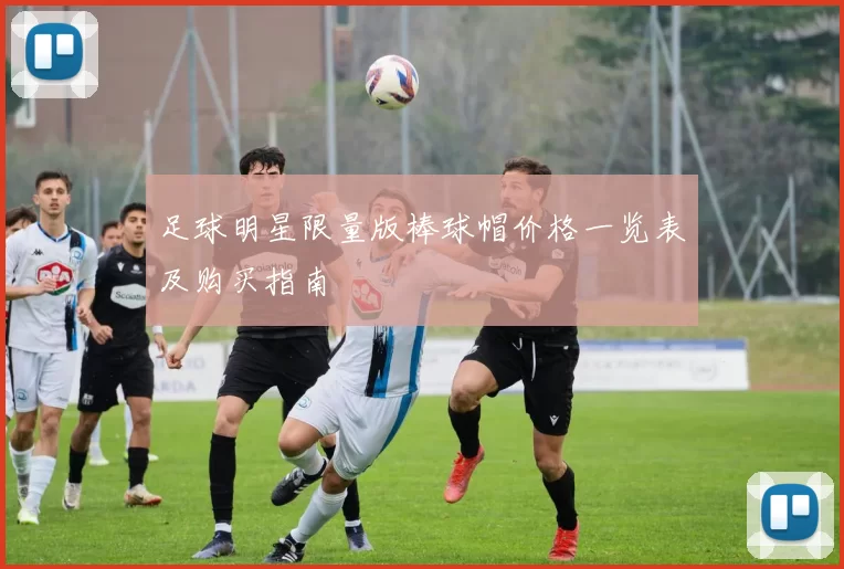 足球明星限量版棒球帽价格一览表及购买指南