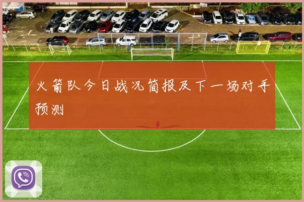 火箭队今日战况简报及下一场对手预测