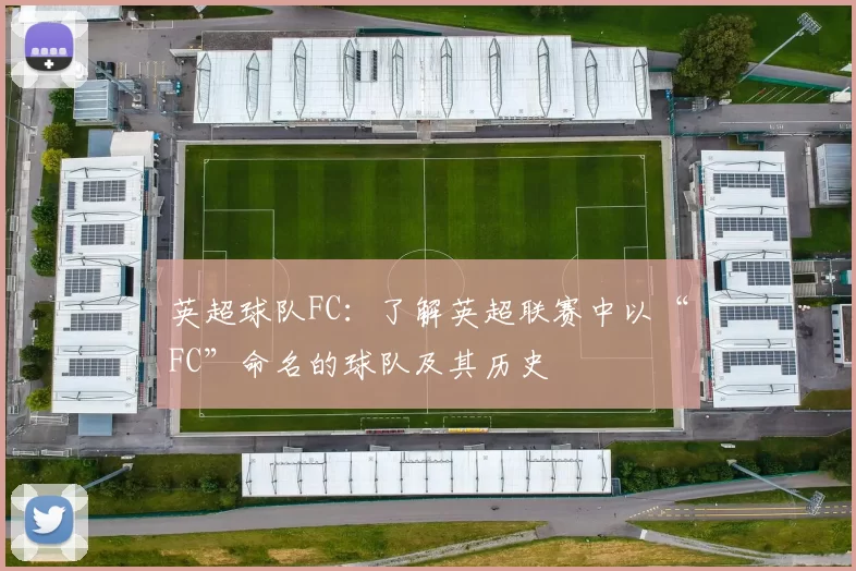 英超球队FC：了解英超联赛中以“FC”命名的球队及其历史