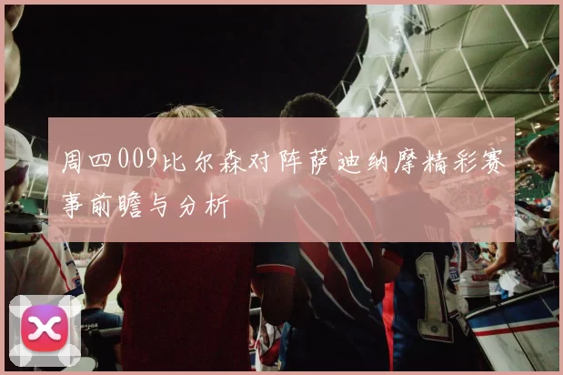 周四009比尔森对阵萨迪纳摩精彩赛事前瞻与分析