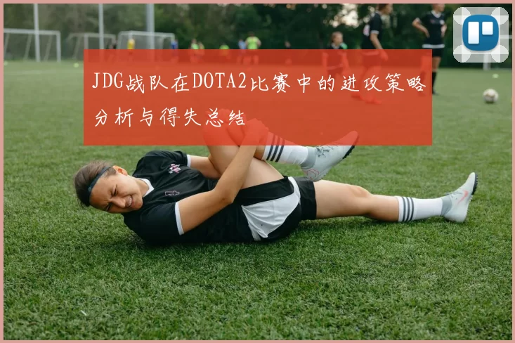 JDG战队在DOTA2比赛中的进攻策略分析与得失总结