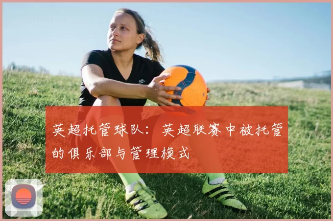 英超托管球队：英超联赛中被托管的俱乐部与管理模式