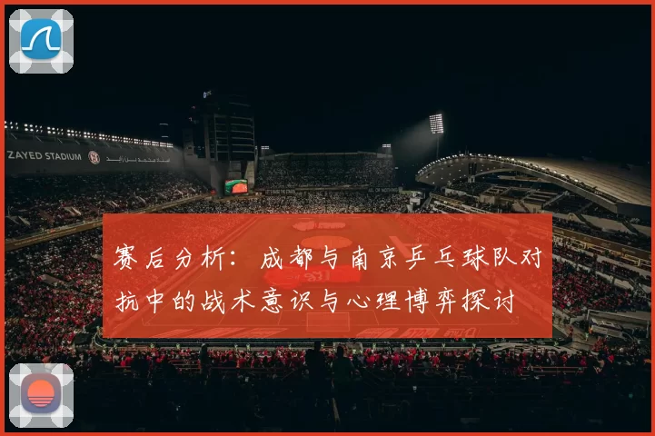 赛后分析：成都与南京乒乓球队对抗中的战术意识与心理博弈探讨
