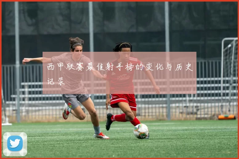 西甲联赛最佳射手榜的变化与历史记录