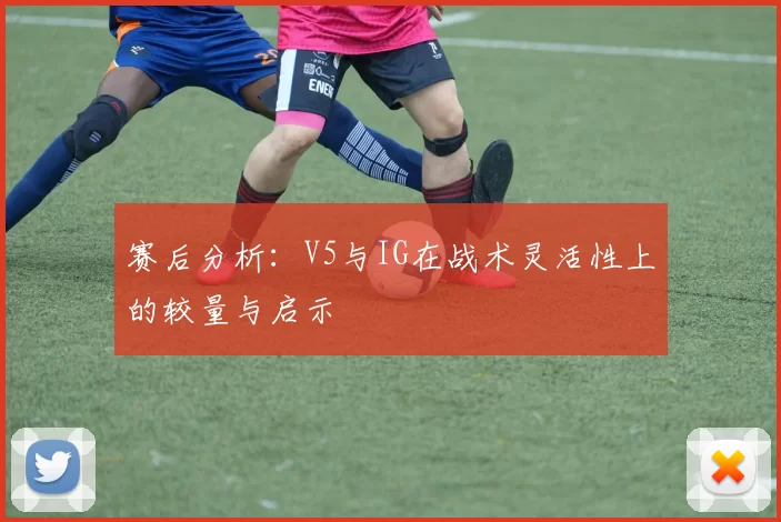赛后分析：V5与IG在战术灵活性上的较量与启示