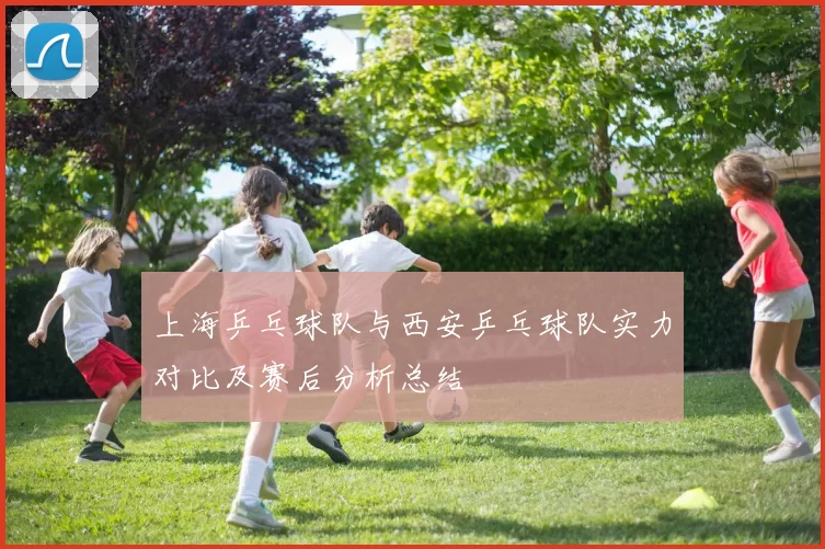 上海乒乓球队与西安乒乓球队实力对比及赛后分析总结